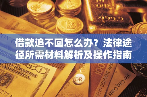 济南借款追不回怎么办?法律途径所需材料解析及操作指南 济南借款追不回怎么办?法律途径所需材料解析及操作指南