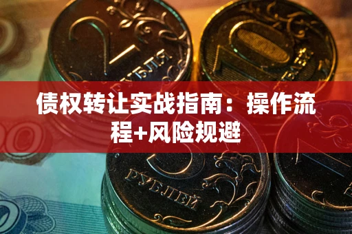 济南债权转让实战指南：操作流程+风险规避