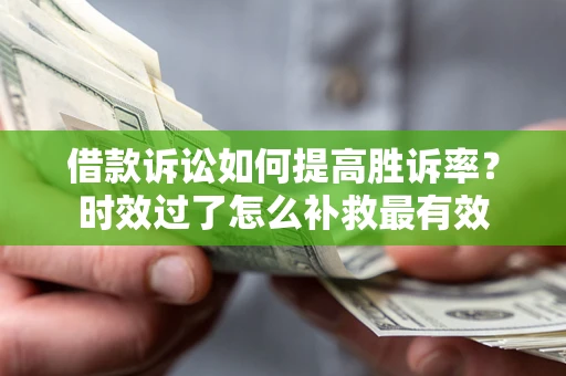 济南借款诉讼如何提高胜诉率？时效过了怎么补救最有效