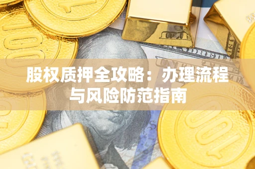 济南股权质押全攻略：办理流程与风险防范指南