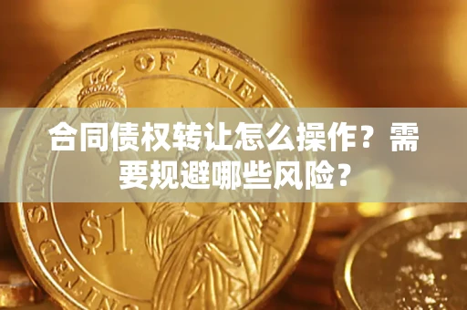 济南合同债权转让怎么操作？需要规避哪些风险？