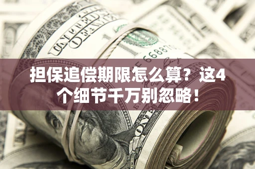 济南担保追偿期限怎么算?这4个细节千万别忽略! 济南担保追偿期限怎么算?这4个细节千万别忽略!
