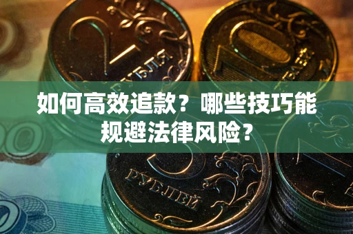 济南如何高效追款？哪些技巧能规避法律风险？