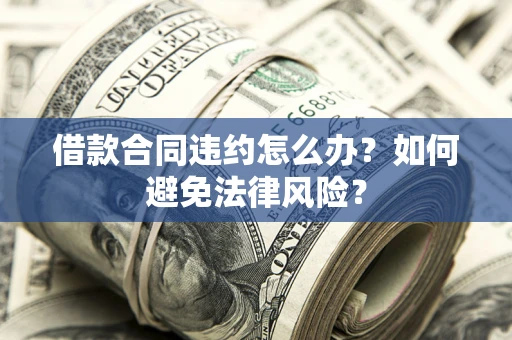 济南借款合同违约怎么办？如何避免法律风险？