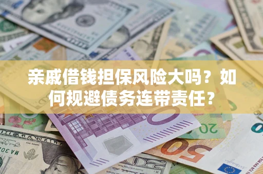 济南亲戚借钱担保风险大吗？如何规避债务连带责任？