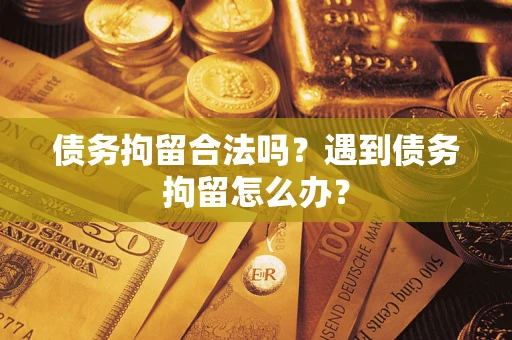 济南债务拘留合法吗？遇到债务拘留怎么办？
