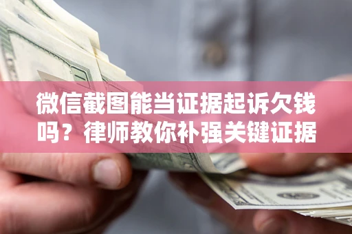 济南微信截图能当证据起诉欠钱吗？律师教你补强关键证据