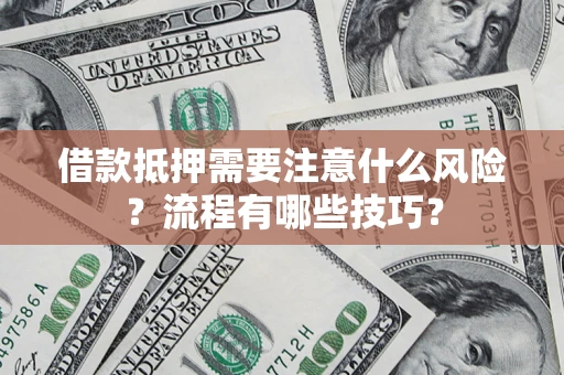 济南借款抵押需要注意什么风险？流程有哪些技巧？