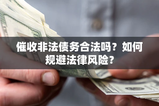 济南催收非法债务合法吗？如何规避法律风险？