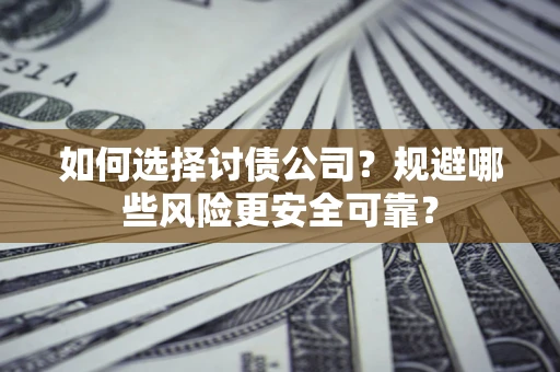 济南如何选择讨债公司？规避哪些风险更安全可靠？