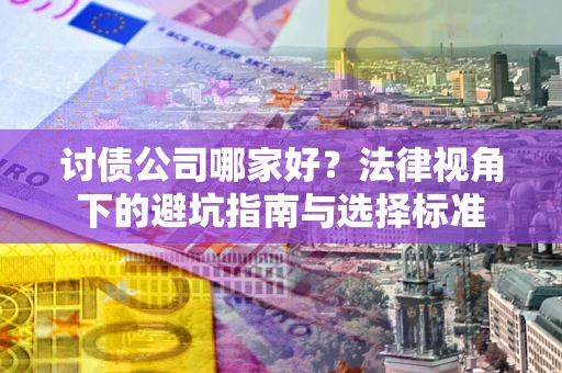 济南讨债公司哪家好？法律视角下的避坑指南与选择标准