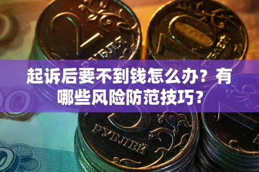 济南起诉后要不到钱怎么办？有哪些风险防范技巧？