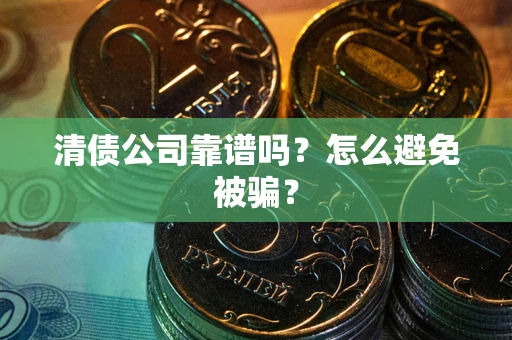 济南清债公司靠谱吗？怎么避免被骗？