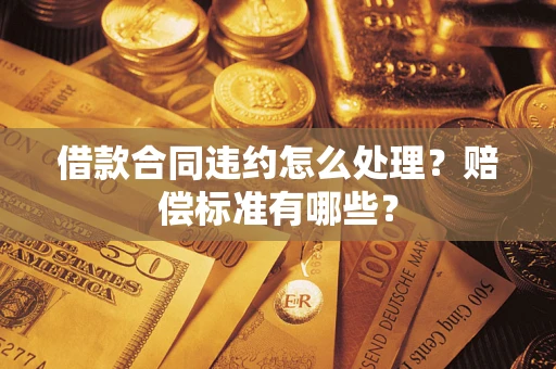 济南借款合同违约怎么处理？赔偿标准有哪些？