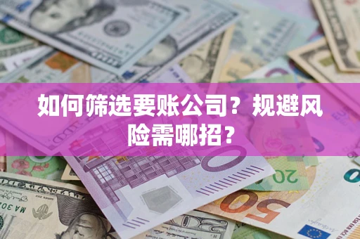 济南如何筛选要账公司？规避风险需哪招？