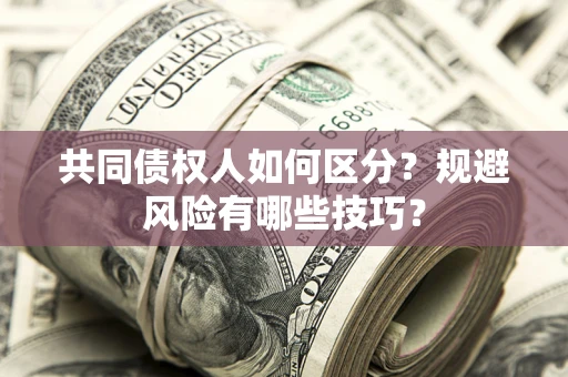 济南共同债权人如何区分？规避风险有哪些技巧？