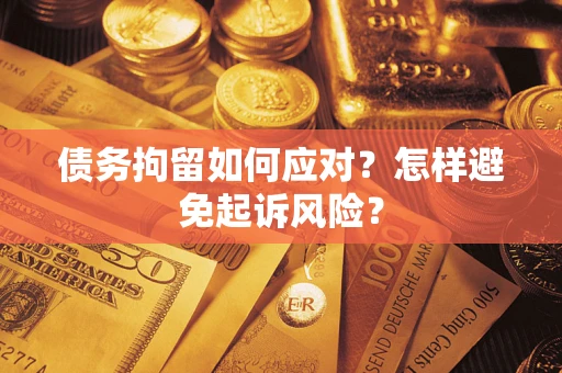 济南债务拘留如何应对？怎样避免起诉风险？