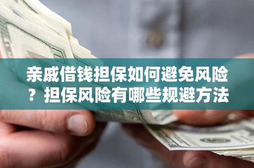 济南亲戚借钱担保如何避免风险？担保风险有哪些规避方法？