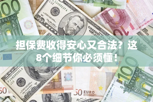 济南担保费收得安心又合法？这8个细节你必须懂！