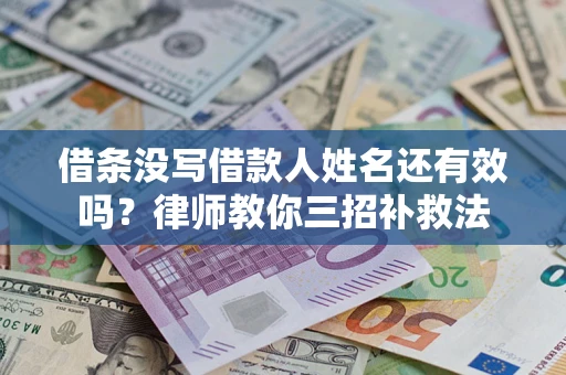 济南借条没写借款人姓名还有效吗？律师教你三招补救法