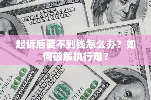 济南起诉后要不到钱怎么办？如何破解执行难？