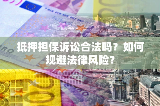 济南抵押担保诉讼合法吗？如何规避法律风险？