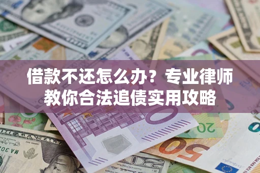 济南借款不还怎么办？专业律师教你合法追债实用攻略