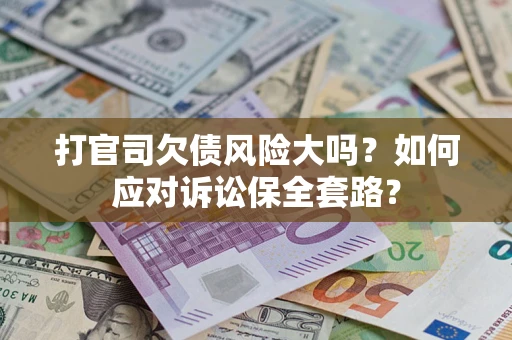 济南打官司欠债风险大吗？如何应对诉讼保全套路？