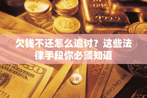 济南欠钱不还怎么追讨？这些法律手段你必须知道