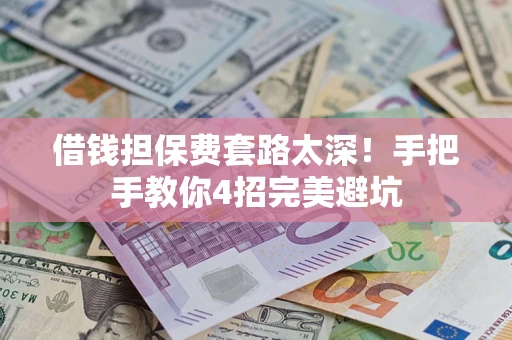 济南借钱担保费套路太深！手把手教你4招完美避坑