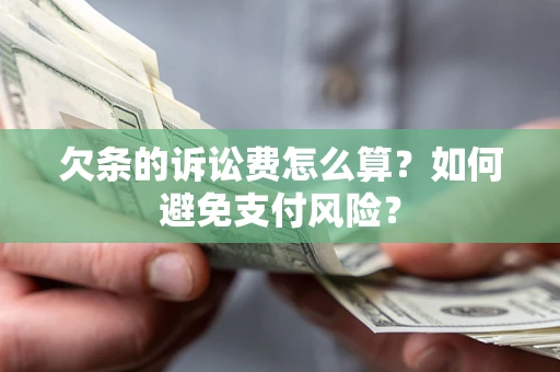 济南欠条的诉讼费怎么算？如何避免支付风险？