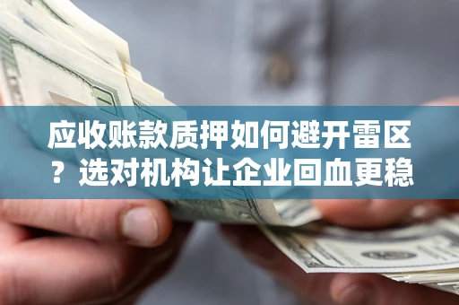 济南应收账款质押如何避开雷区？选对机构让企业回血更稳