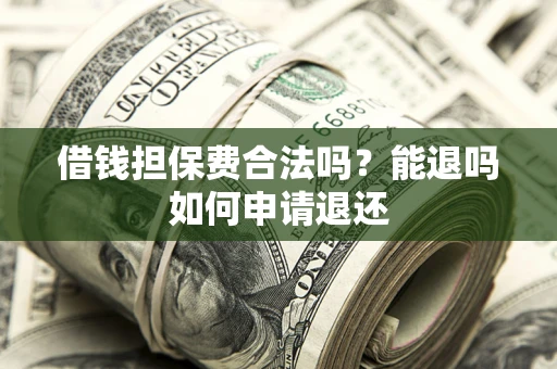 济南借钱担保费合法吗？能退吗如何申请退还