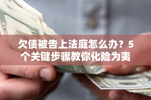 济南欠债被告上法庭怎么办？5个关键步骤教你化险为夷