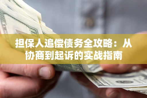 济南担保人追偿债务全攻略：从协商到起诉的实战指南