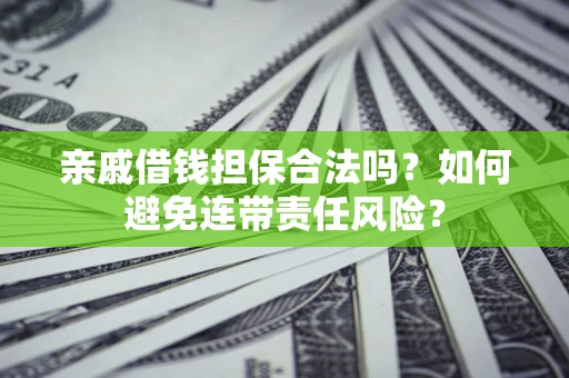 济南亲戚借钱担保合法吗？如何避免连带责任风险？