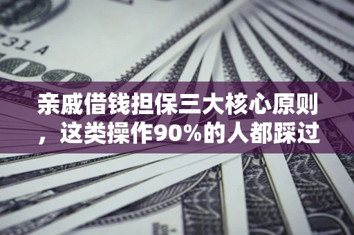 济南亲戚借钱担保三大核心原则，这类操作90%的人都踩过坑！附法院判决案例