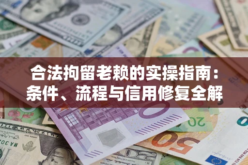 济南合法拘留老赖的实操指南：条件、流程与信用修复全解析