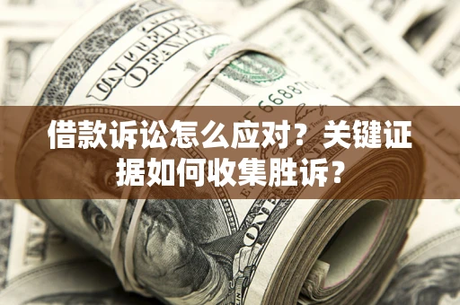 济南借款诉讼怎么应对？关键证据如何收集胜诉？