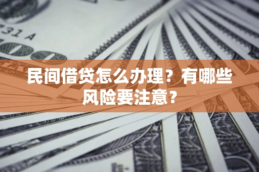 济南民间借贷怎么办理？有哪些风险要注意？