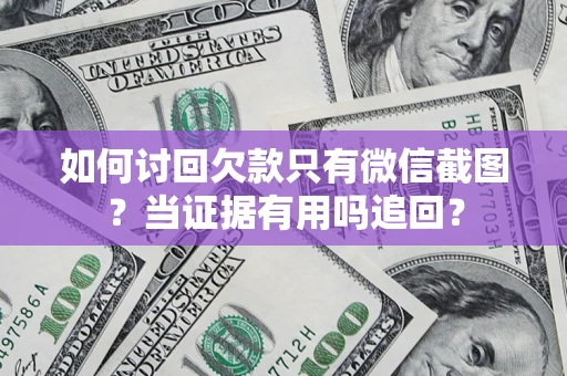 济南如何讨回欠款只有微信截图？当证据有用吗追回？