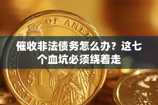 济南催收非法债务怎么办？这七个血坑必须绕着走