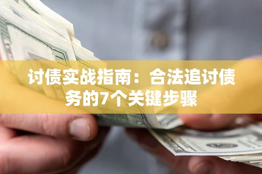 济南讨债实战指南：合法追讨债务的7个关键步骤