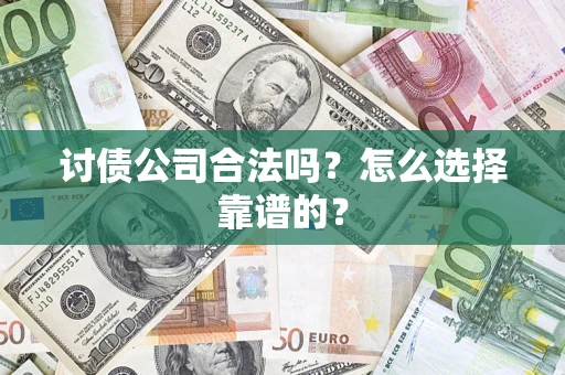 济南讨债公司合法吗？怎么选择靠谱的？