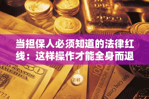 济南当担保人必须知道的法律红线：这样操作才能全身而退