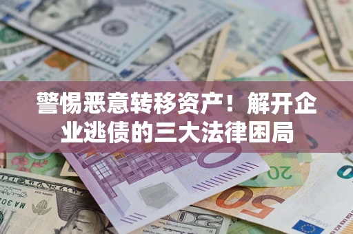 济南警惕恶意转移资产！解开企业逃债的三大法律困局