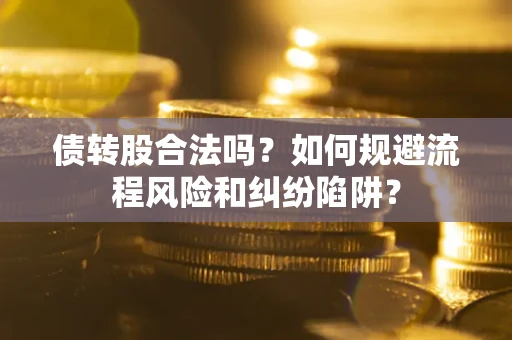 济南债转股合法吗？如何规避流程风险和纠纷陷阱？