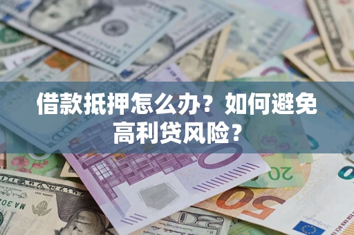 济南借款抵押怎么办？如何避免高利贷风险？