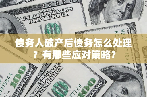 济南债务人破产后债务怎么处理？有那些应对策略？