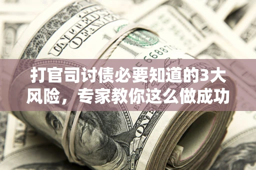 济南打官司讨债必要知道的3大风险，专家教你这么做成功率飙升